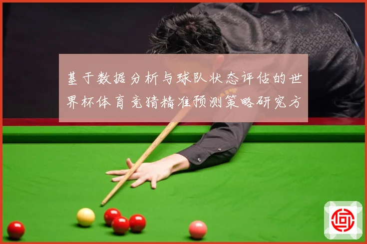 基于数据分析与球队状态评估的世界杯体育竞猜精准预测策略研究方数据研判：最新赛事动态与深度分析