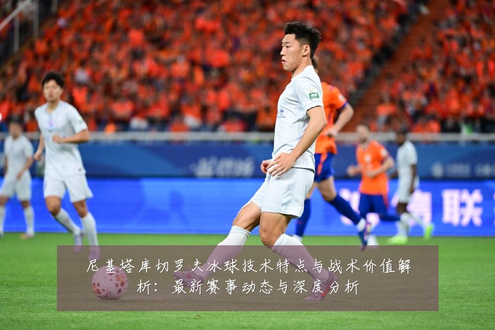 尼基塔库切罗夫冰球技术特点与战术价值解析：最新赛事动态与深度分析