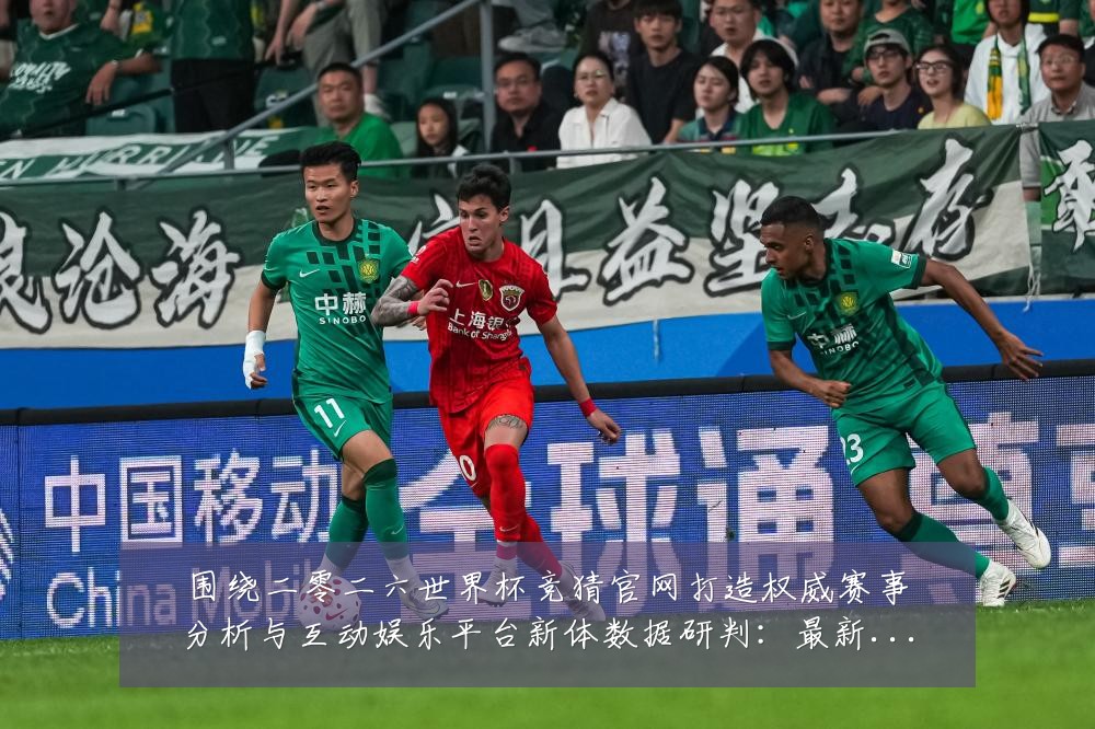 围绕二零二六世界杯竞猜官网打造权威赛事分析与互动娱乐平台新体数据研判:最新赛事动态与深度分析