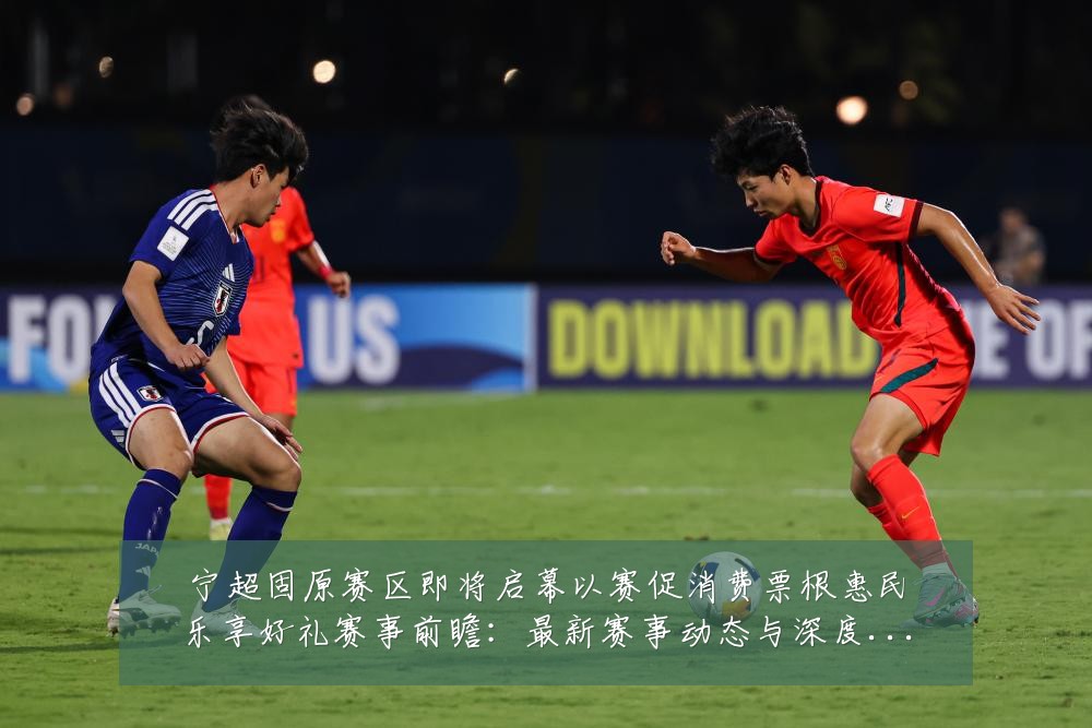 宁超固原赛区即将启幕以赛促消费票根惠民乐享好礼赛事前瞻：最新赛事动态与深度分析