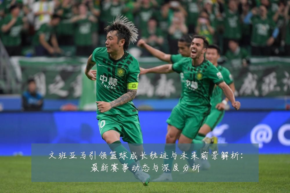 文班亚马引领篮球成长轨迹与未来前景解析：最新赛事动态与深度分析