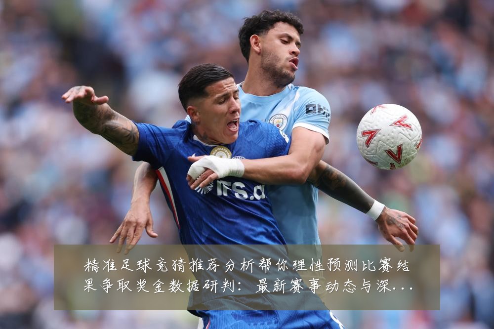 精准足球竞猜推荐分析帮你理性预测比赛结果争取奖金数据研判：最新赛事动态与深度分析